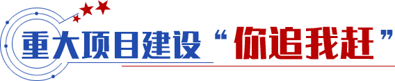 重大項目建設(shè)“你追我趕”